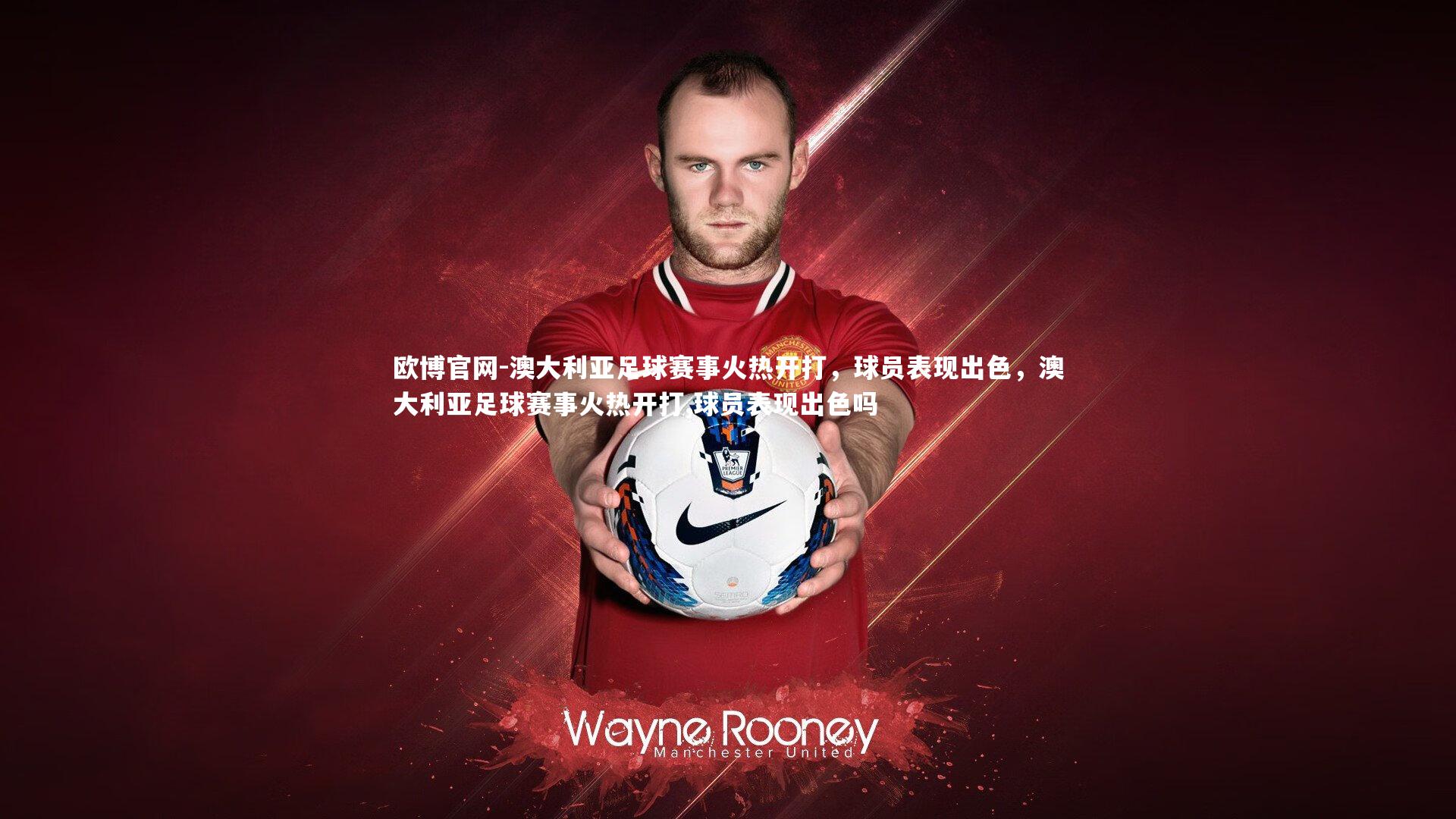 欧博官网-澳大利亚足球赛事火热开打，球员表现出色，澳大利亚足球赛事火热开打,球员表现出色吗