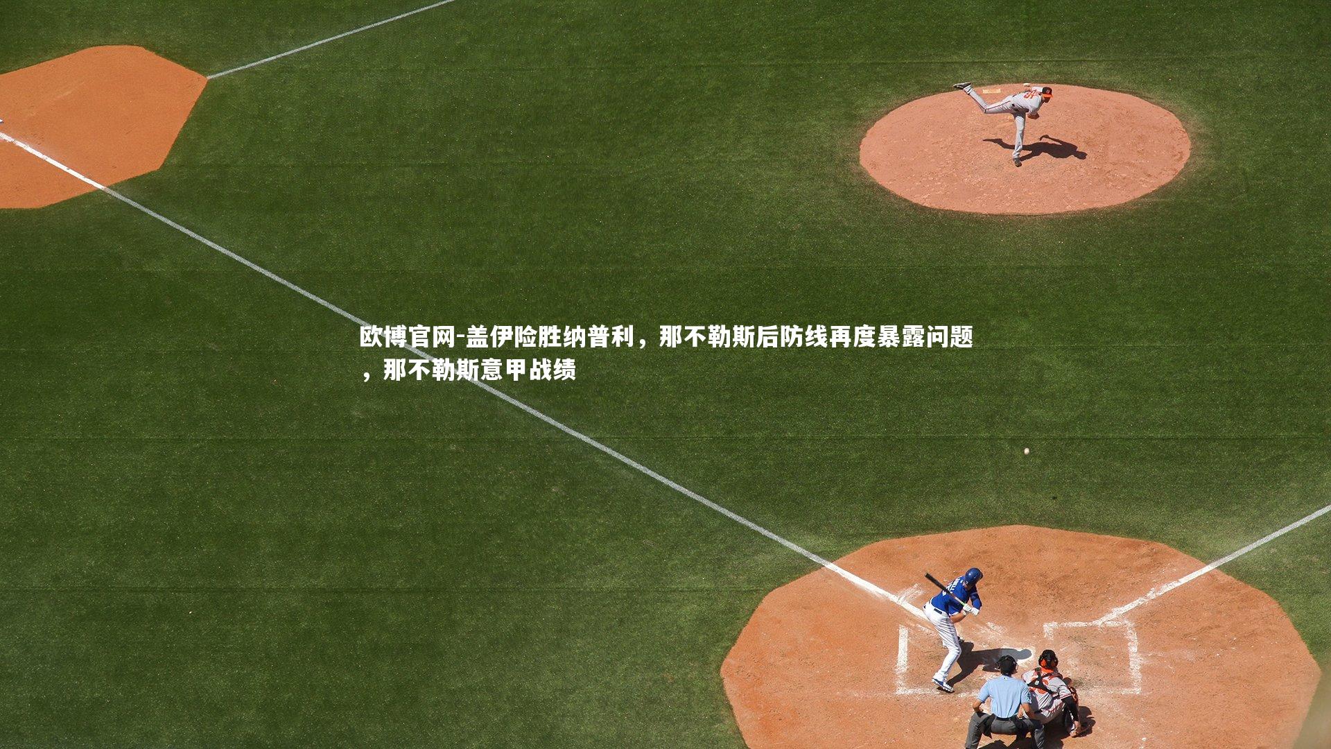 欧博官网-盖伊险胜纳普利，那不勒斯后防线再度暴露问题，那不勒斯意甲战绩