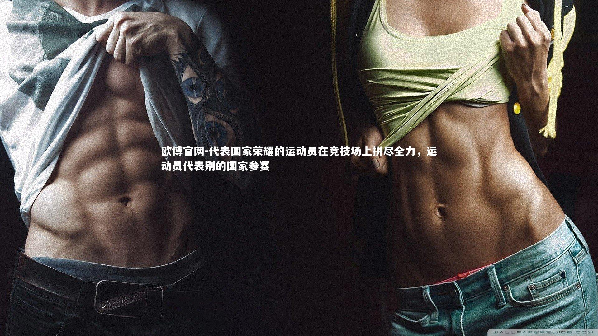 欧博官网-代表国家荣耀的运动员在竞技场上拼尽全力，运动员代表别的国家参赛