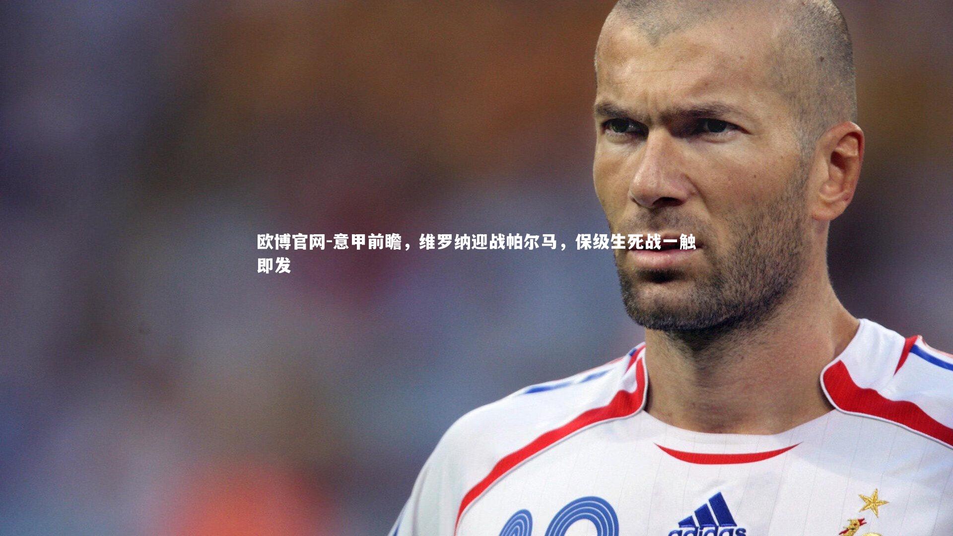 欧博官网-意甲前瞻，维罗纳迎战帕尔马，保级生死战一触即发